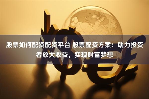 股票如何配资配资平台 股票配资方案：助力投资者放大收益，实现财富梦想