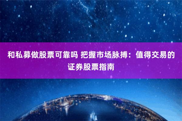 和私募做股票可靠吗 把握市场脉搏：值得交易的证券股票指南