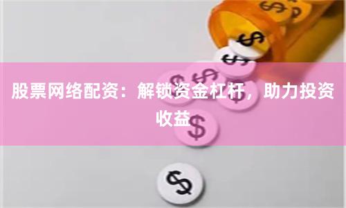 股票网络配资：解锁资金杠杆，助力投资收益