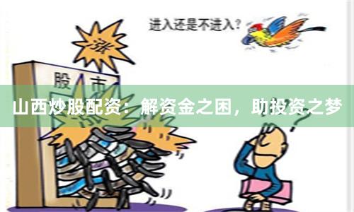 山西炒股配资：解资金之困，助投资之梦