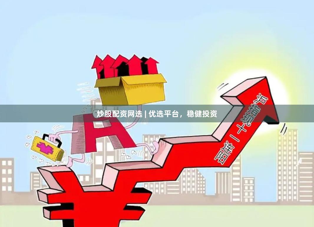 炒股配资网选 | 优选平台，稳健投资