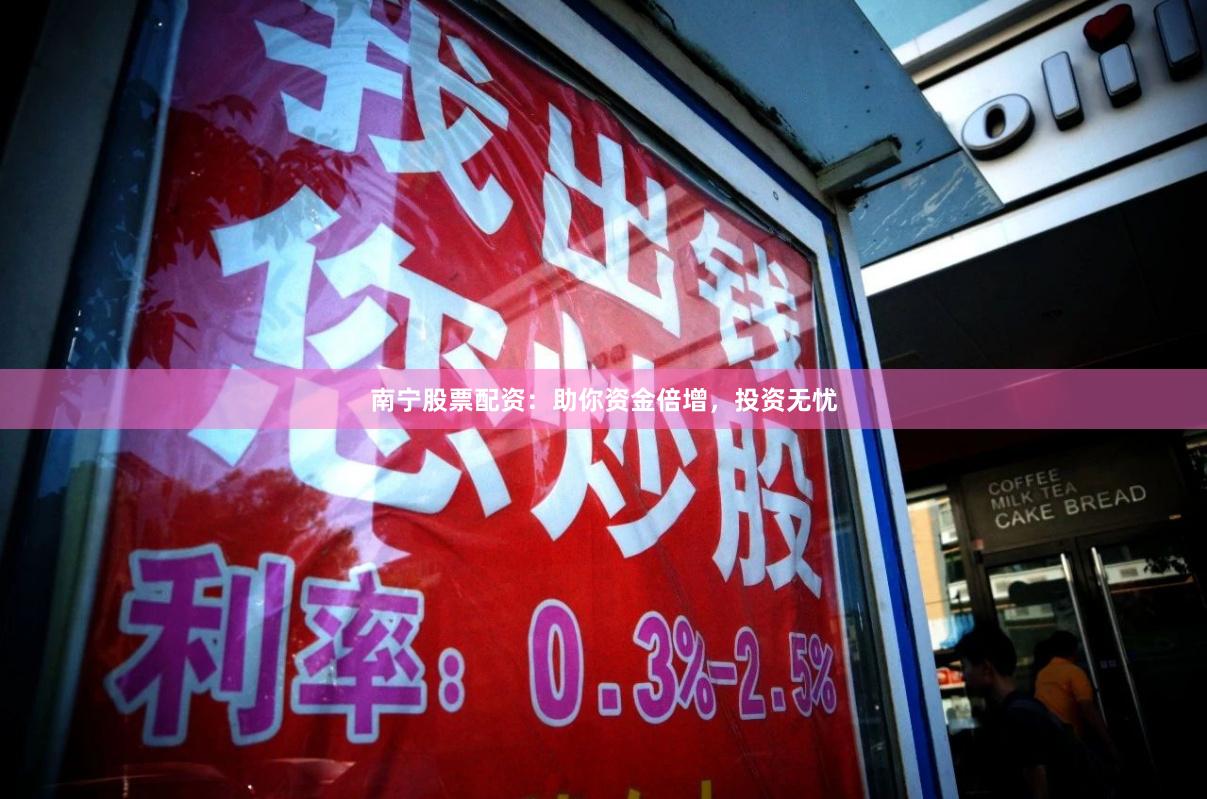 南宁股票配资：助你资金倍增，投资无忧