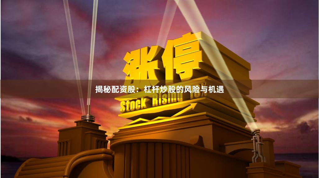 揭秘配资股：杠杆炒股的风险与机遇