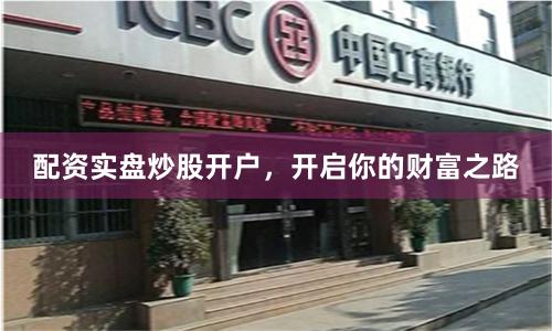 配资实盘炒股开户，开启你的财富之路
