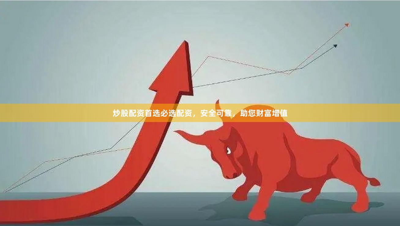 炒股配资首选必选配资，安全可靠，助您财富增值