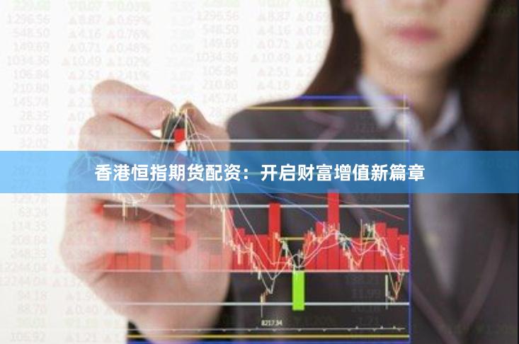 香港恒指期货配资：开启财富增值新篇章