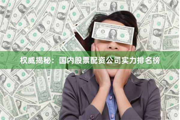 权威揭秘：国内股票配资公司实力排名榜
