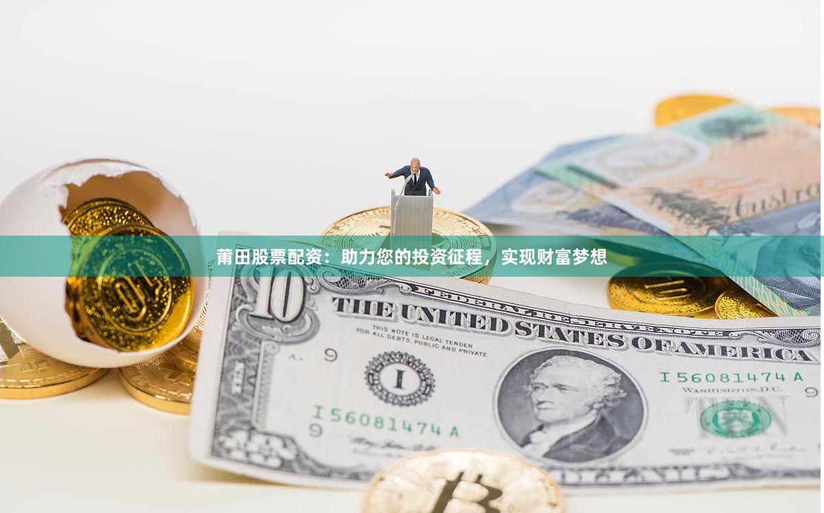 莆田股票配资：助力您的投资征程，实现财富梦想