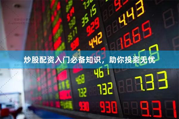 炒股配资入门必备知识，助你投资无忧
