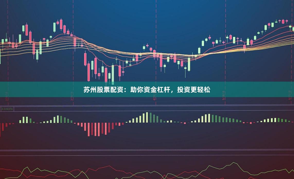 苏州股票配资：助你资金杠杆，投资更轻松