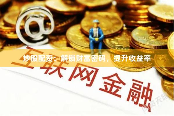 炒股配资：解锁财富密码，提升收益率