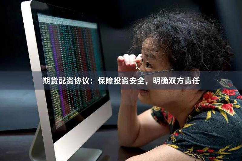 期货配资协议：保障投资安全，明确双方责任