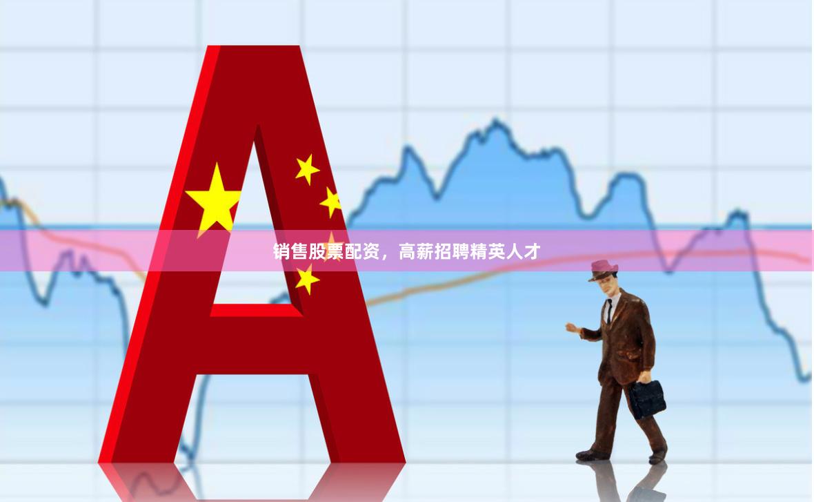 销售股票配资，高薪招聘精英人才