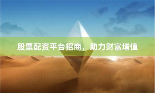 股票配资平台招商，助力财富增值