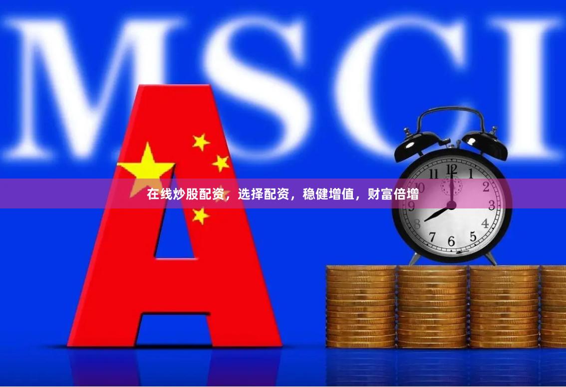 在线炒股配资，选择配资，稳健增值，财富倍增