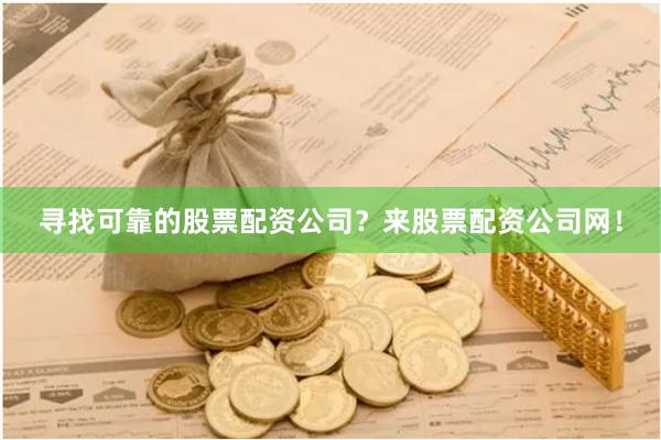 寻找可靠的股票配资公司？来股票配资公司网！