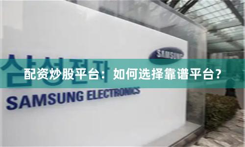 配资炒股平台：如何选择靠谱平台？