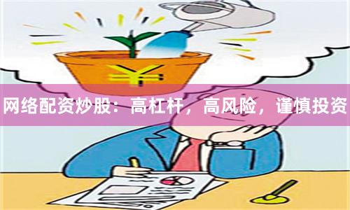 网络配资炒股：高杠杆，高风险，谨慎投资