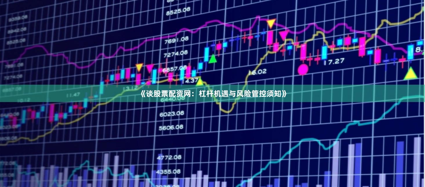 《谈股票配资网：杠杆机遇与风险管控须知》