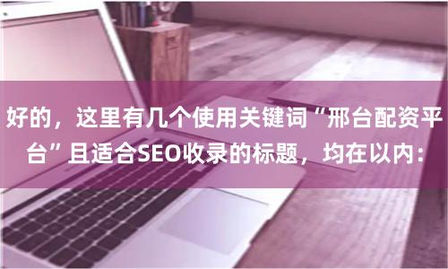 好的，这里有几个使用关键词“邢台配资平台”且适合SEO收录的标题，均在以内：