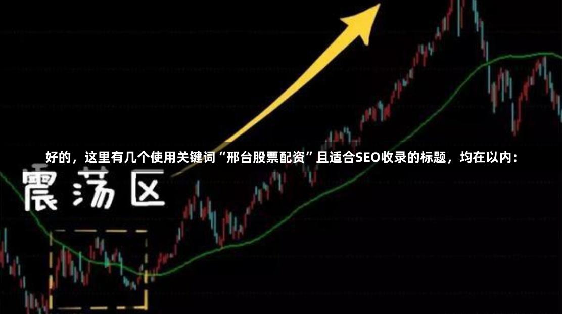好的，这里有几个使用关键词“邢台股票配资”且适合SEO收录的标题，均在以内：