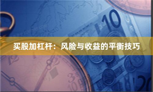 买股加杠杆：风险与收益的平衡技巧