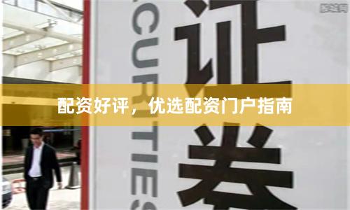 配资好评，优选配资门户指南