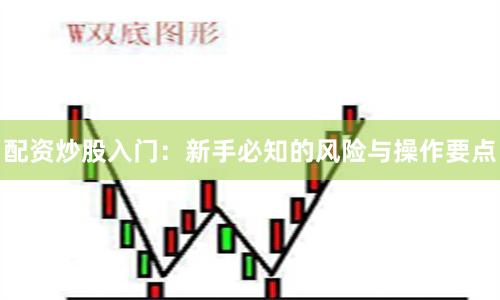 配资炒股入门：新手必知的风险与操作要点