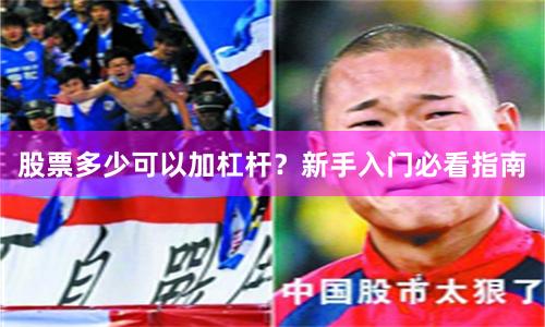 股票多少可以加杠杆？新手入门必看指南