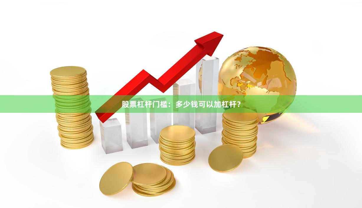 股票杠杆门槛：多少钱可以加杠杆？