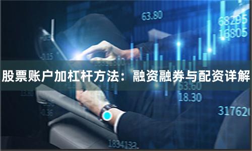 股票账户加杠杆方法：融资融券与配资详解