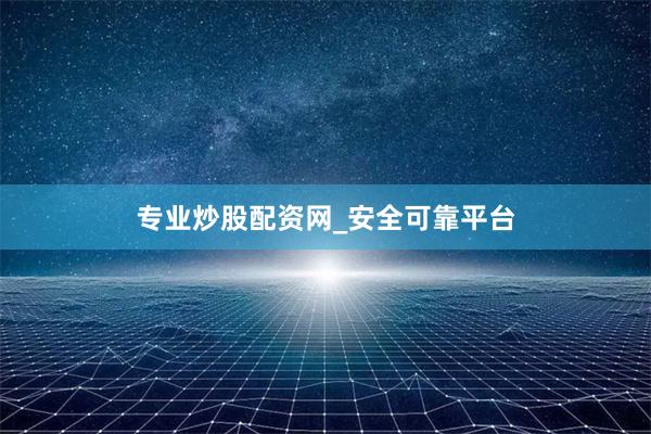 专业炒股配资网_安全可靠平台