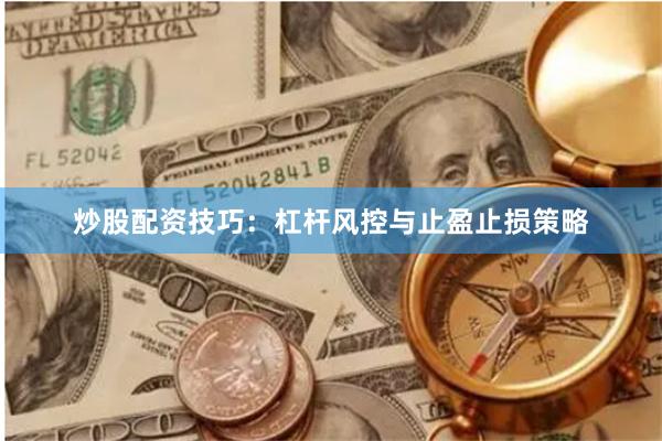 炒股配资技巧：杠杆风控与止盈止损策略