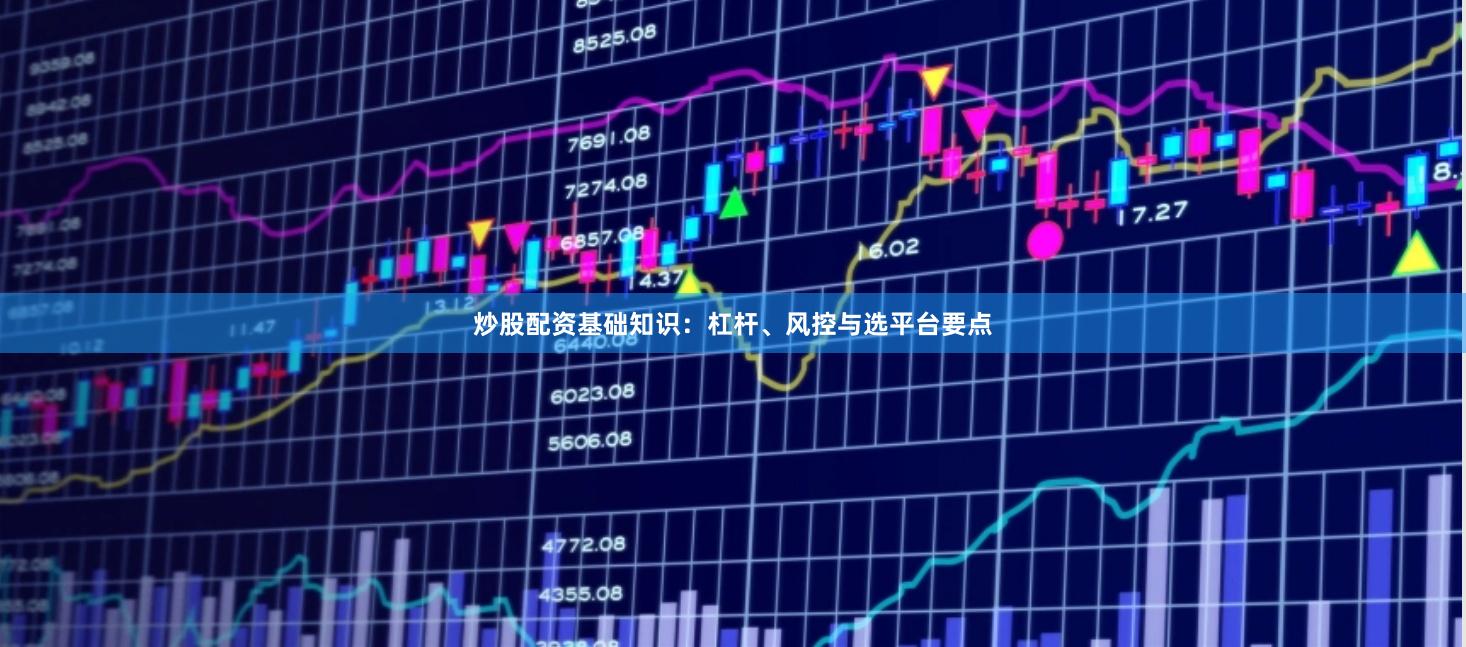 炒股配资基础知识：杠杆、风控与选平台要点