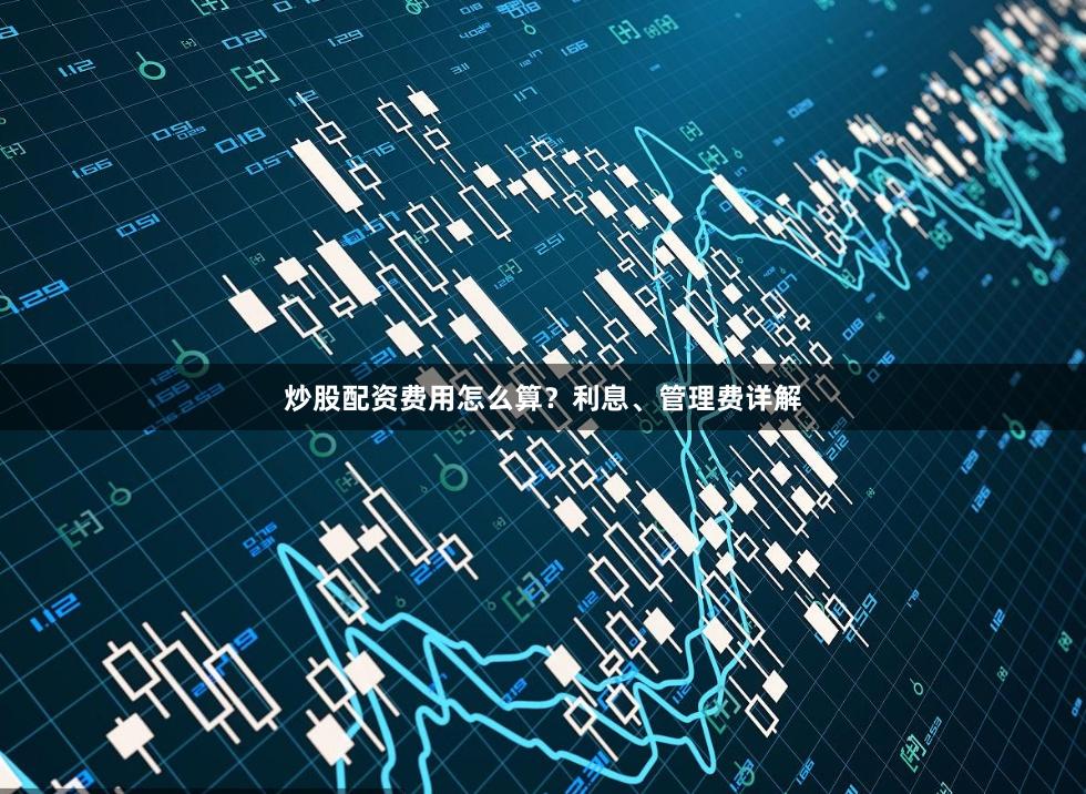 炒股配资费用怎么算？利息、管理费详解