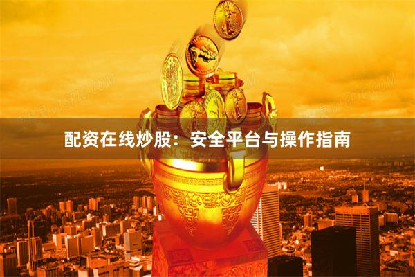 配资在线炒股:安全平台与操作指南