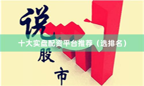 十大实盘配资平台推荐（选排名）