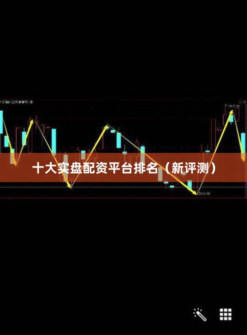 十大实盘配资平台排名（新评测）