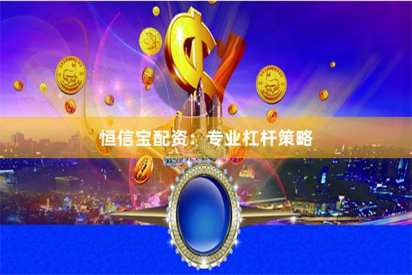 恒信宝配资：专业杠杆策略