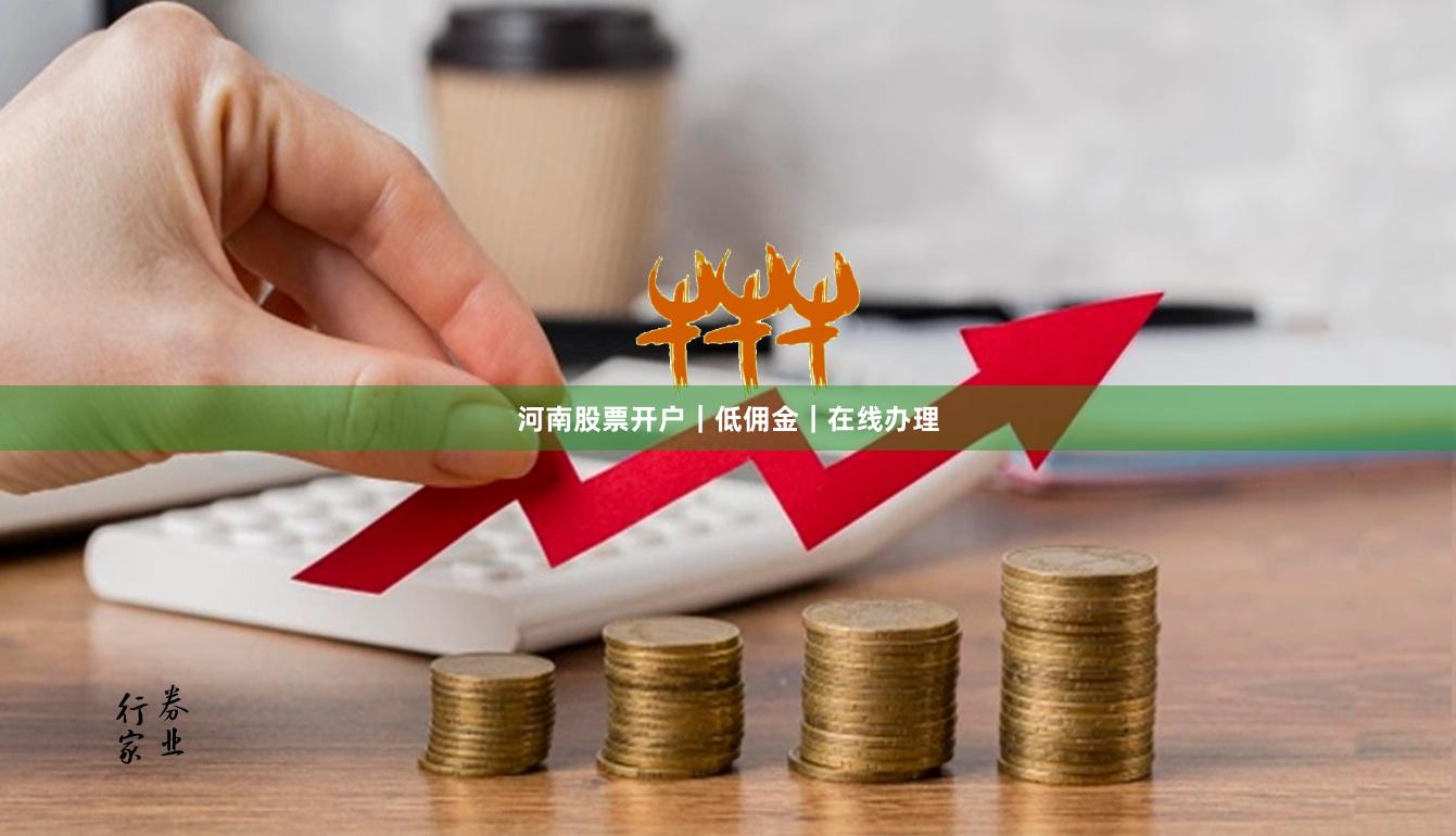 河南股票开户|低佣金|在线办理