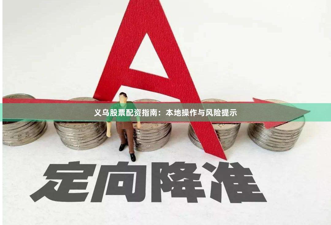 义乌股票配资指南：本地操作与风险提示