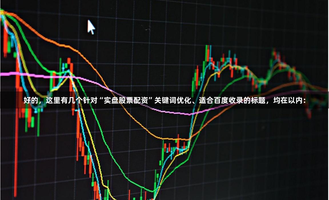 好的，这里有几个针对“实盘股票配资”关键词优化、适合百度收录的标题，均在以内：