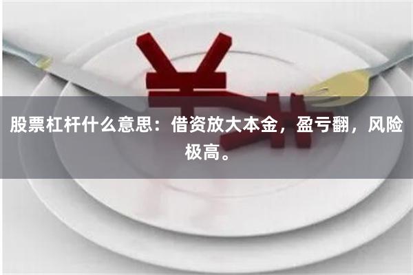 股票杠杆什么意思：借资放大本金，盈亏翻，风险极高。