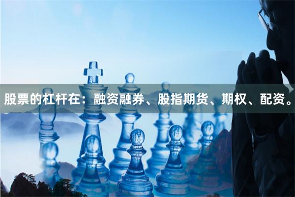 股票的杠杆在:融资融券、股指期货、期权、配资。