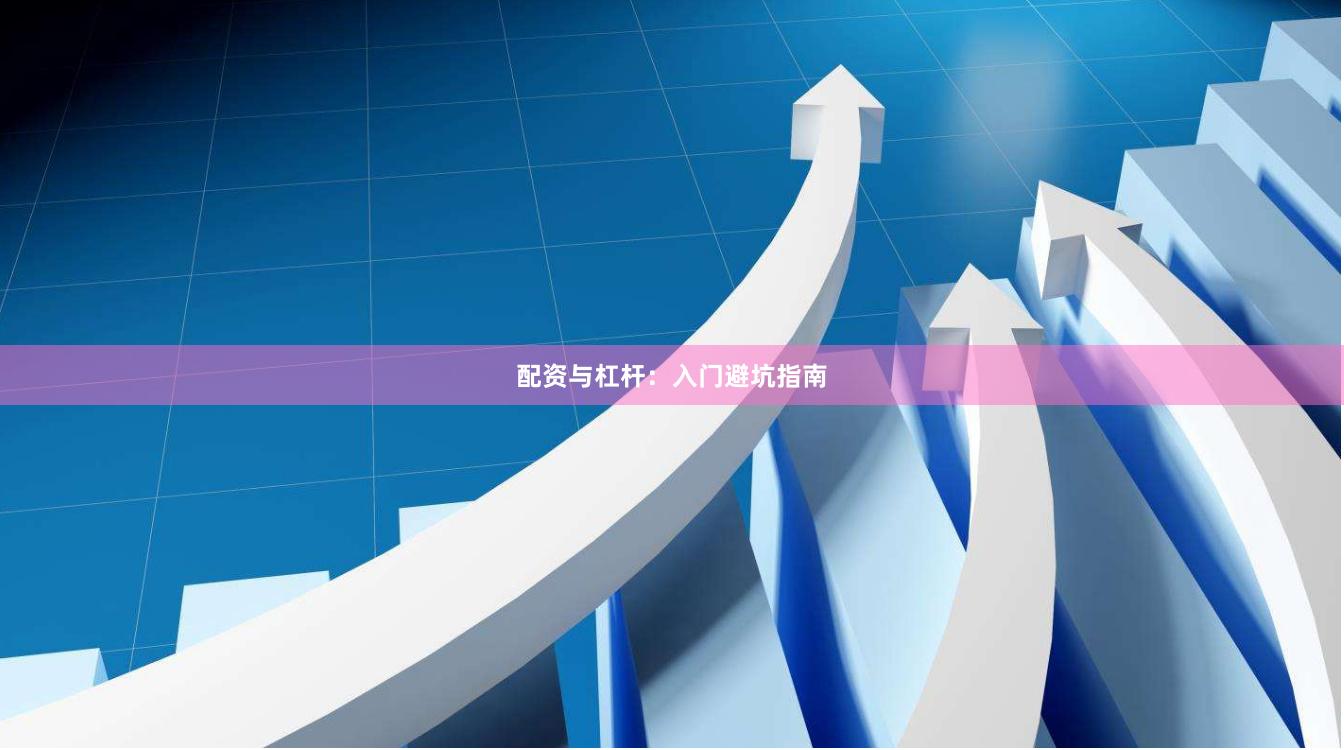 配资与杠杆：入门避坑指南