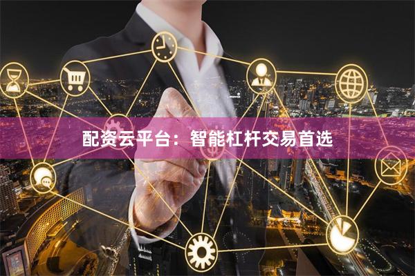 配资云平台:智能杠杆交易首选