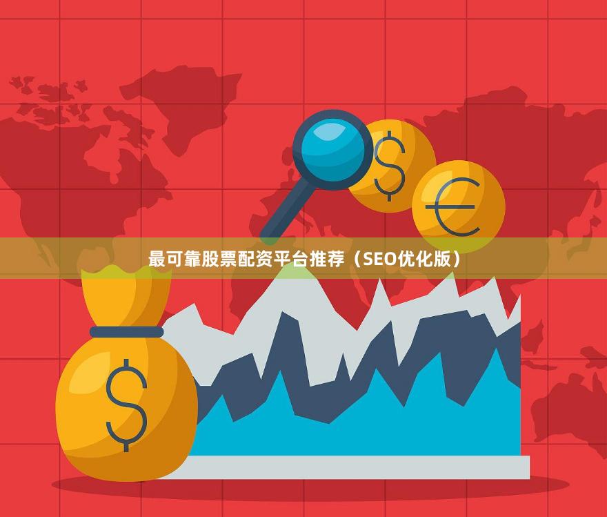 最可靠股票配资平台推荐（SEO优化版）