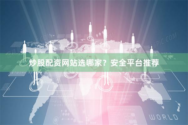 炒股配资网站选哪家？安全平台推荐
