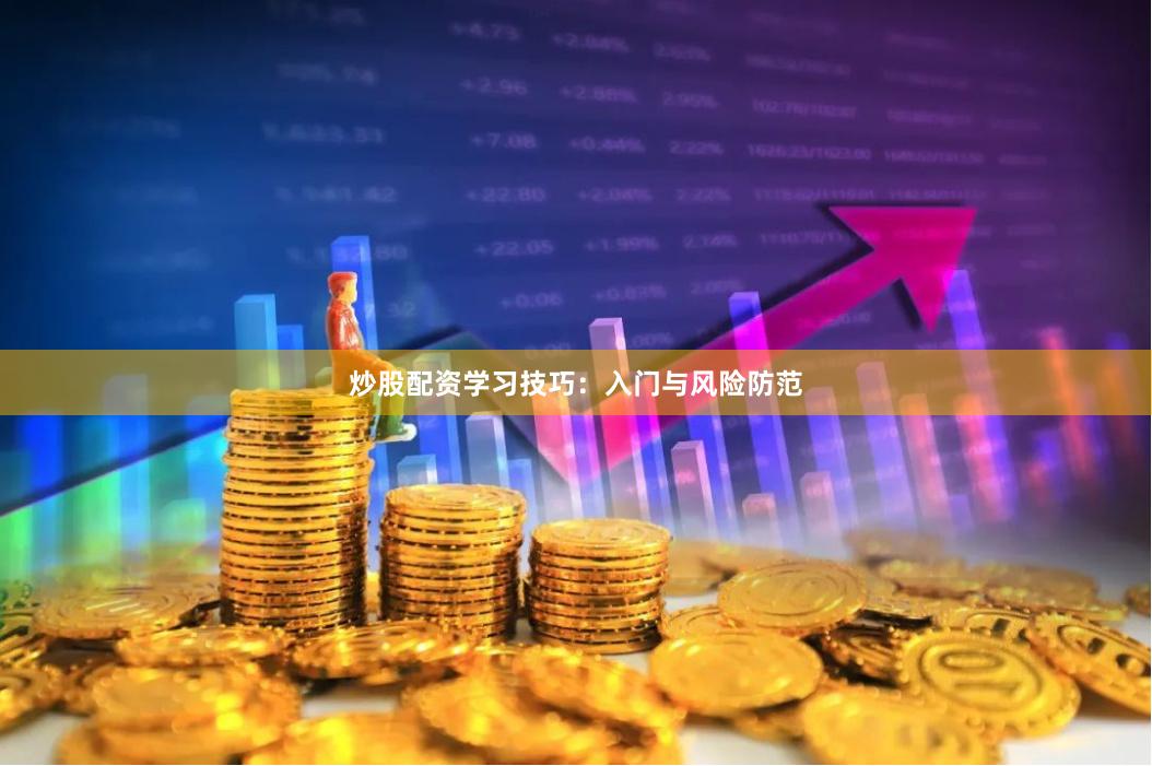 炒股配资学习技巧：入门与风险防范