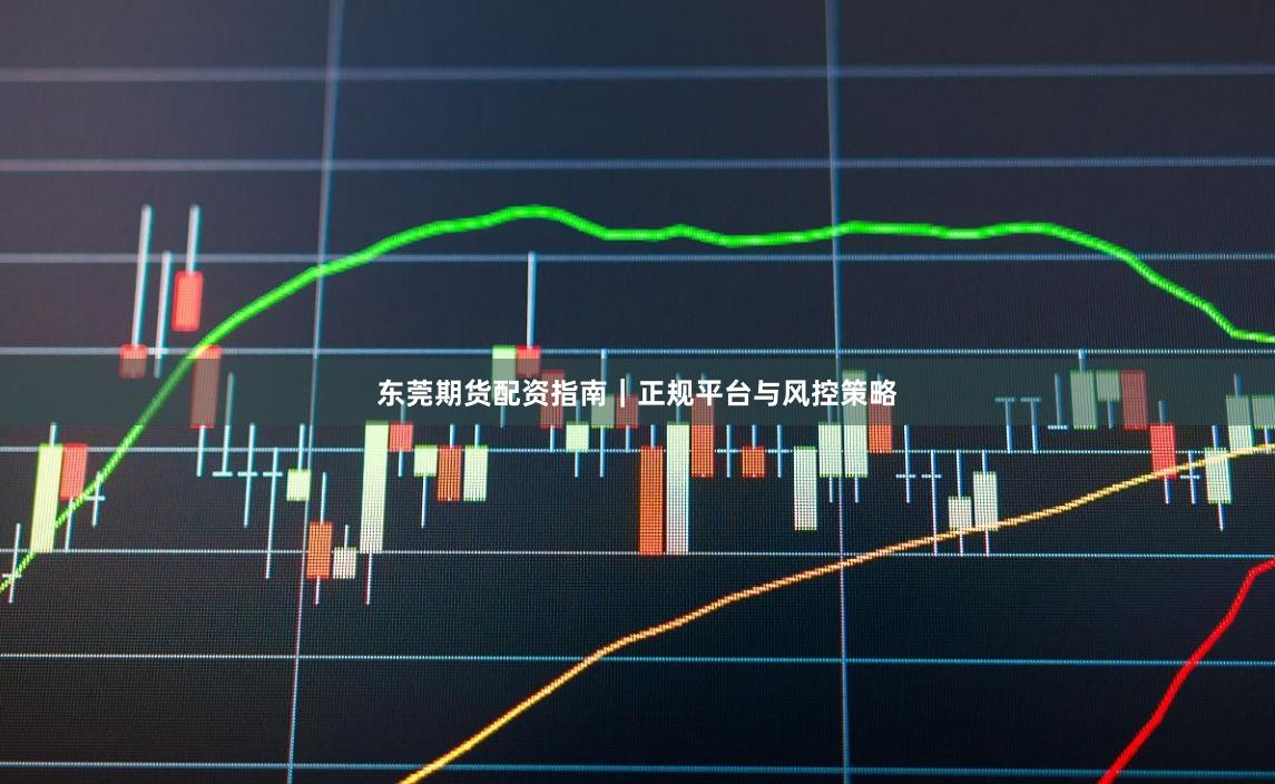 东莞期货配资指南｜正规平台与风控策略